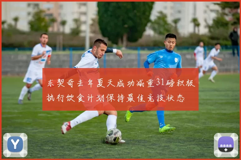 东契奇去年夏天成功减重31磅积极执行饮食计划保持最佳竞技状态