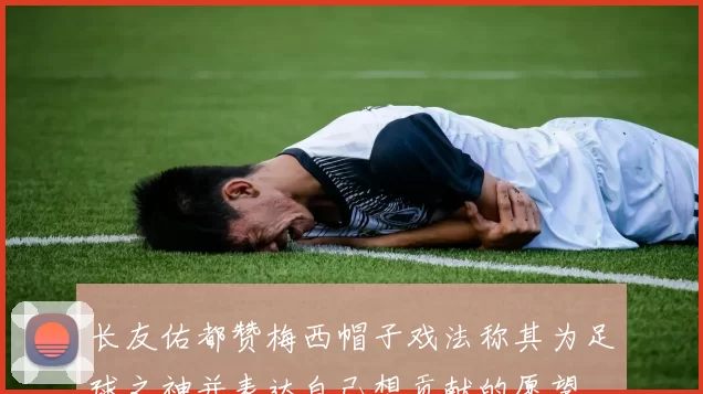 长友佑都赞梅西帽子戏法称其为足球之神并表达自己想贡献的愿望