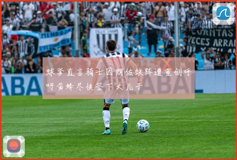 球爹直言骑士因朗佐缺阵遭重创呼吁黄蜂尽快签下大儿子