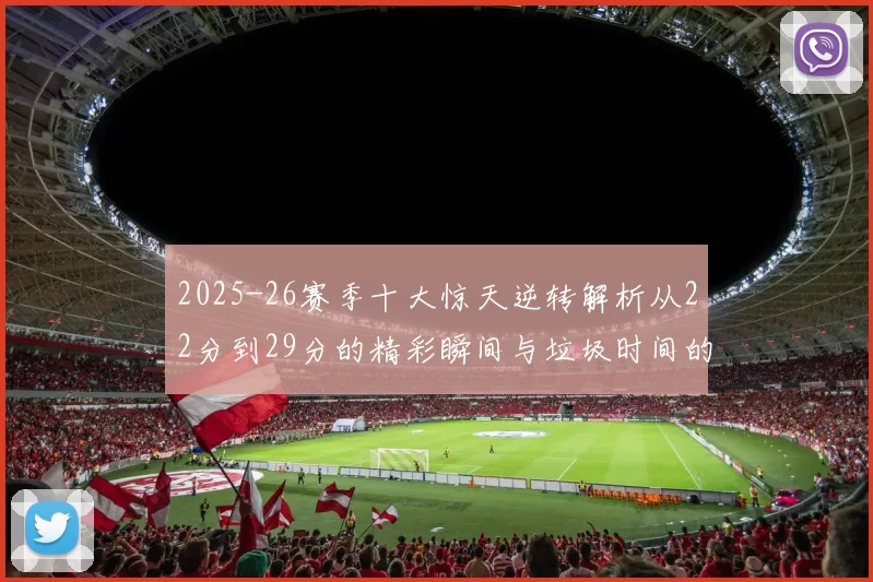 2025-26赛季十大惊天逆转解析从22分到29分的精彩瞬间与垃圾时间的真实定义