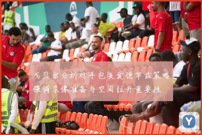 戈贝尔分析对手包夹爱德华兹策略强调录像准备与空间拉开重要性