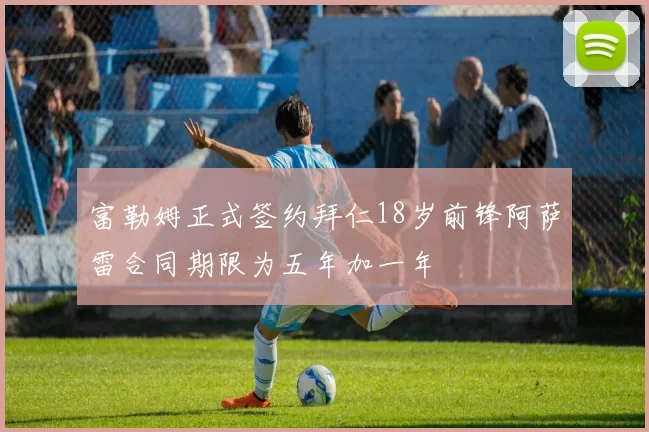 富勒姆正式签约拜仁18岁前锋阿萨雷合同期限为五年加一年