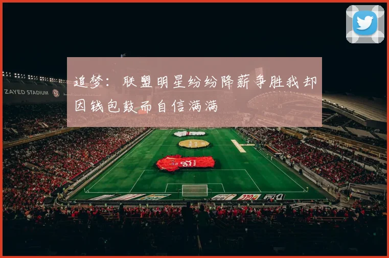 追梦：联盟明星纷纷降薪争胜我却因钱包鼓而自信满满
